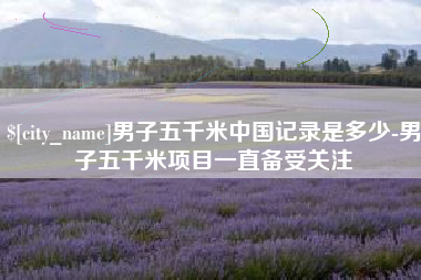威海男子五千米中国记录是多少-男子五千米项目一直备受关注