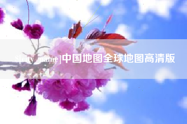 威海中国地图全球地图高清版