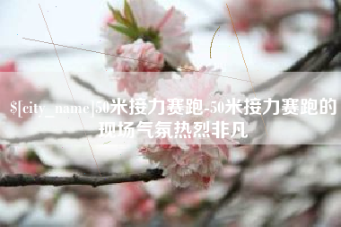 威海50米接力赛跑-50米接力赛跑的现场气氛热烈非凡