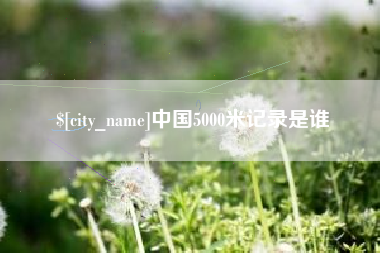 威海中国5000米记录是谁