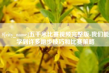 威海五千米比赛视频完整版-我们能学到许多跑步技巧和比赛策略