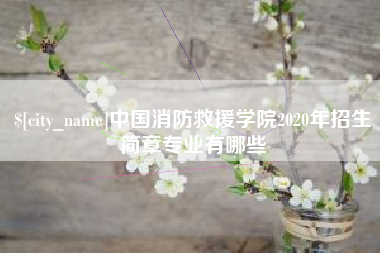 威海中国消防救援学院2020年招生简章专业有哪些