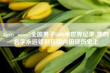 威海全国男子5000米世界纪录-他的名字永远铭刻在国内田径历史上