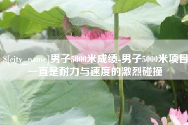 威海男子5000米成绩-男子5000米项目一直是耐力与速度的激烈碰撞