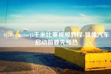 威海5千米比赛视频教程-就像汽车启动前要先预热