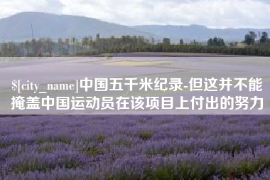 威海中国五千米纪录-但这并不能掩盖中国运动员在该项目上付出的努力