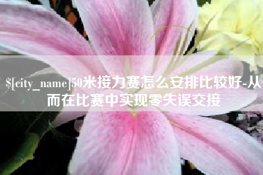 威海50米接力赛怎么安排比较好-从而在比赛中实现零失误交接