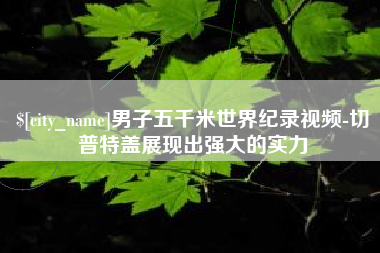 威海男子五千米世界纪录视频-切普特盖展现出强大的实力
