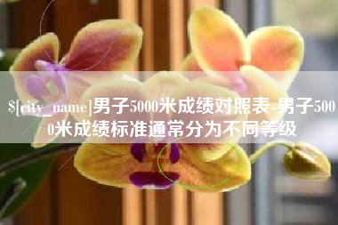 威海男子5000米成绩对照表-男子5000米成绩标准通常分为不同等级