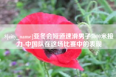 威海亚冬会短道速滑男子5000米接力-中国队在这场比赛中的表现