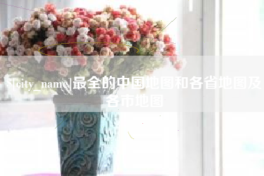 威海最全的中国地图和各省地图及各市地图