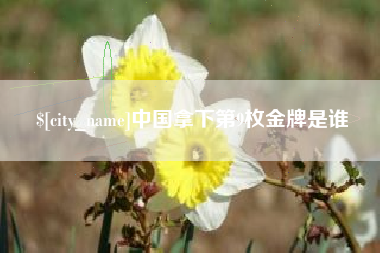 威海中国拿下第9枚金牌是谁