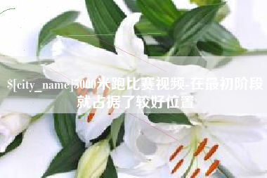 威海5000米跑比赛视频-在最初阶段就占据了较好位置