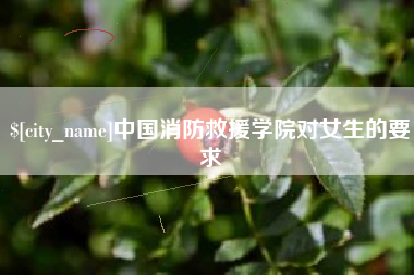 威海中国消防救援学院对女生的要求