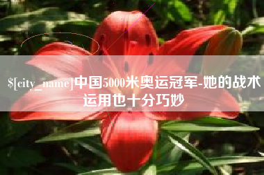 威海中国5000米奥运冠军-她的战术运用也十分巧妙
