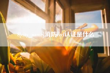 威海消防cccf认证是什么