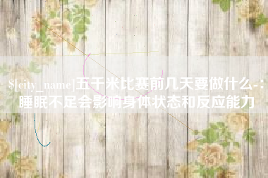 威海五千米比赛前几天要做什么-：睡眠不足会影响身体状态和反应能力