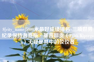 威海5000米最好成绩排名-三项世界纪录保持者费斯·基普耶贡（Faith Kipyegon）无疑是其中的佼佼者