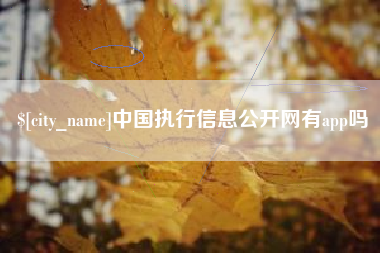 威海中国执行信息公开网有app吗