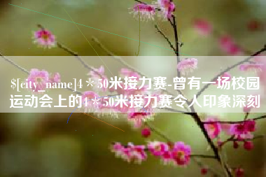 威海4＊50米接力赛-曾有一场校园运动会上的4＊50米接力赛令人印象深刻