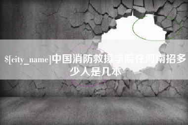 威海中国消防救援学院在河南招多少人是几本