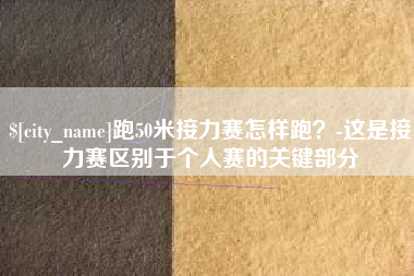 威海跑50米接力赛怎样跑？-这是接力赛区别于个人赛的关键部分