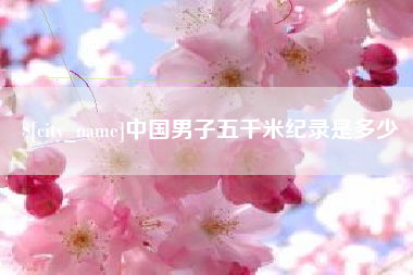 威海中国男子五千米纪录是多少