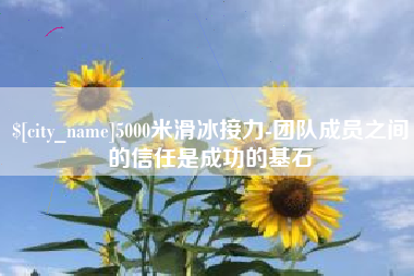 威海5000米滑冰接力-团队成员之间的信任是成功的基石