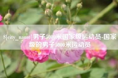 威海男子5000米国家级运动员-国家级的男子5000米运动员