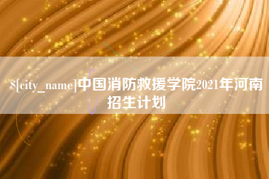 威海中国消防救援学院2021年河南招生计划