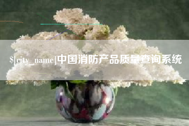 威海中国消防产品质量查询系统