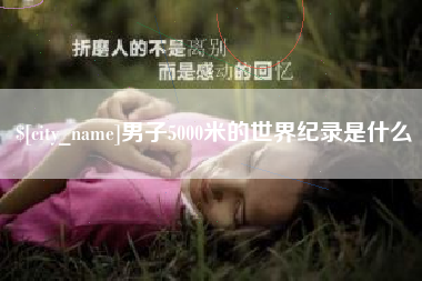 威海男子5000米的世界纪录是什么