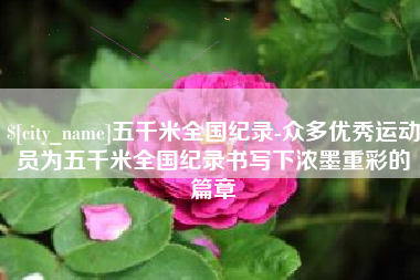 威海五千米全国纪录-众多优秀运动员为五千米全国纪录书写下浓墨重彩的篇章