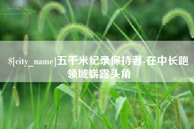 威海五千米纪录保持者-在中长跑领域崭露头角