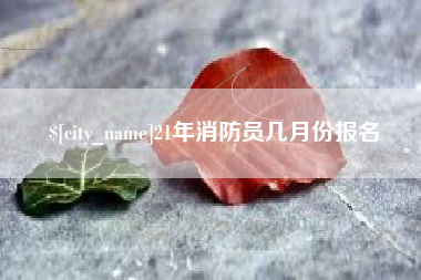威海21年消防员几月份报名