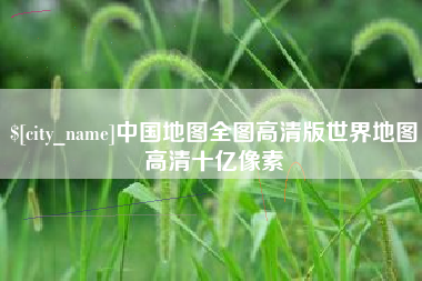 威海中国地图全图高清版世界地图高清十亿像素