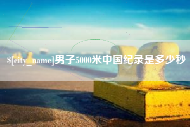 威海男子5000米中国纪录是多少秒