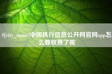 威海中国执行信息公开网官网app怎么要收费了呢
