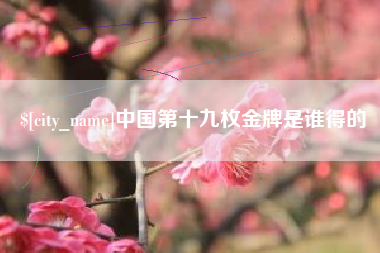 威海中国第十九枚金牌是谁得的