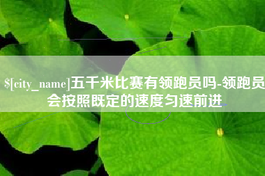威海五千米比赛有领跑员吗-领跑员会按照既定的速度匀速前进