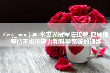 威海5000米世界冠军法拉赫-他凭借坚持不懈的努力和科学系统的训练