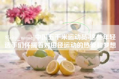 威海中国五千米运动员-这些年轻选手们怀揣着对田径运动的热爱和梦想