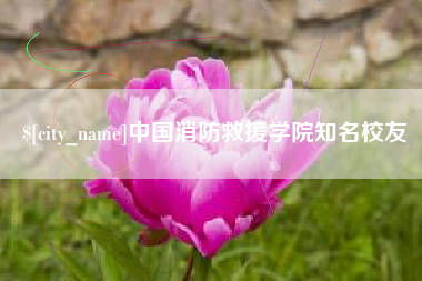 威海中国消防救援学院知名校友