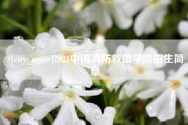 威海2021中国消防救援学院招生简章