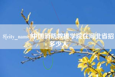 威海中国消防救援学院在河北省招多少人