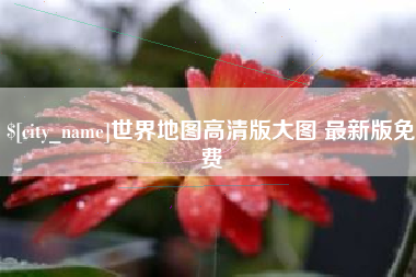威海世界地图高清版大图 最新版免费