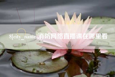 威海消防网络直播课在哪里看