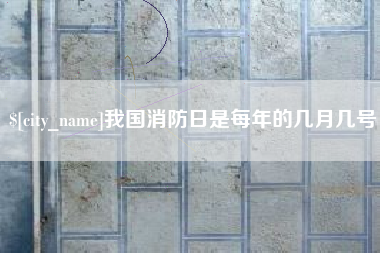 威海我国消防日是每年的几月几号