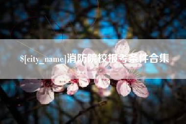 威海消防院校报考条件合集